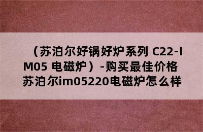 （苏泊尔好锅好炉系列 C22-IM05 电磁炉）-购买最佳价格 苏泊尔im05220电磁炉怎么样